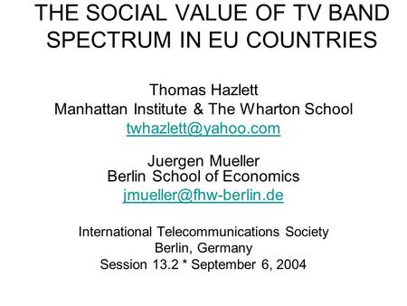 THE SOCIAL VALUE OF TV BAND SPECTRUM IN EU COUNTRIES Thomas Hazlett Manhattan Institute & The Wharton School Juergen Mueller Berlin.