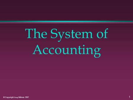 1 © Copyrright Doug Hillman 1997 The System of Accounting.