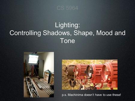 Lighting: Controlling Shadows, Shape, Mood and Tone CS 5964 p.s. Machinima doesn’t have to use these!