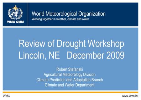 World Meteorological Organization Working together in weather, climate and water WMO OMM WMO www.wmo.int Review of Drought Workshop Lincoln, NE December.