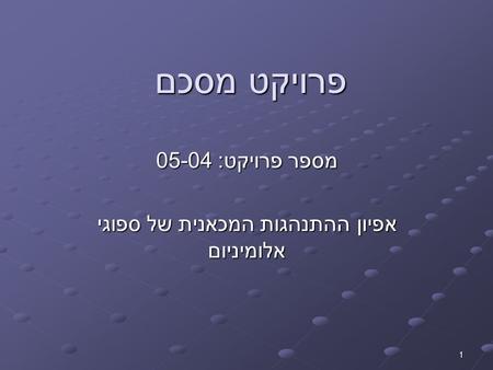 1 פרויקט מסכם מספר פרויקט: 05-04 אפיון ההתנהגות המכאנית של ספוגי אלומיניום.