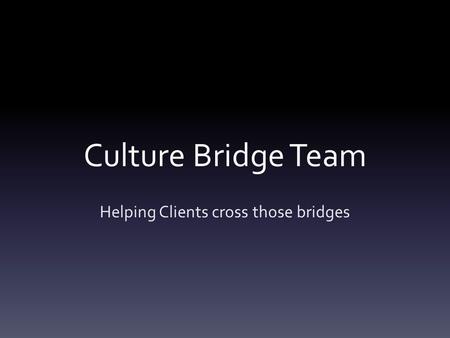 Culture Bridge Team Helping Clients cross those bridges.