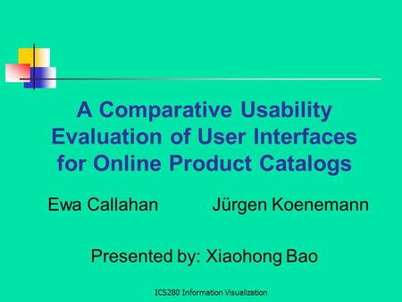 ICS280 Information Visualization A Comparative Usability Evaluation of User Interfaces for Online Product Catalogs Ewa Callahan Jürgen Koenemann Presented.