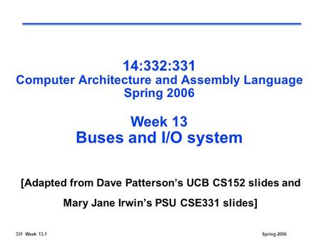 331 Week 13.1Spring 2006 14:332:331 Computer Architecture and Assembly Language Spring 2006 Week 13 Buses and I/O system [Adapted from Dave Patterson’s.