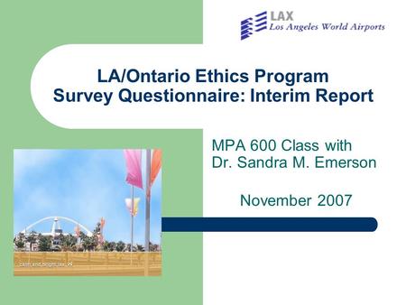 LA/Ontario Ethics Program Survey Questionnaire: Interim Report MPA 600 Class with Dr. Sandra M. Emerson November 2007.