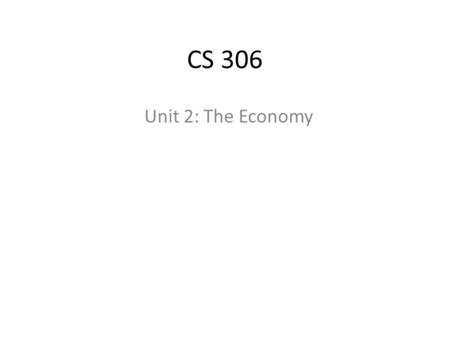 CS 306 Unit 2: The Economy. CS 306 The story of automatic underwriting software Complex of Hardware and Software The software Wars Google’s decision: