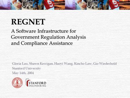 REGNET Gloria Lau, Shawn Kerrigan, Haoyi Wang, Kincho Law, Gio Wiederhold Stanford University May 14th, 2004 A Software Infrastructure for Government Regulation.