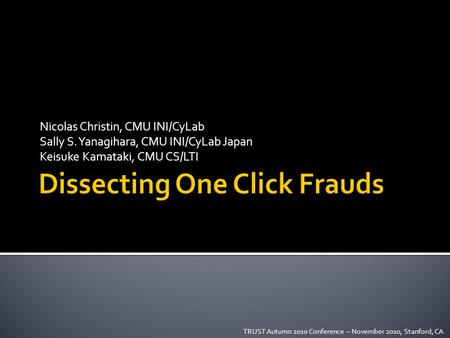 Nicolas Christin, CMU INI/CyLab Sally S. Yanagihara, CMU INI/CyLab Japan Keisuke Kamataki, CMU CS/LTI TRUST Autumn 2010 Conference – November 2010, Stanford,
