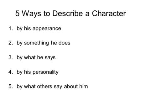 5 Ways to Describe a Character 1.by his appearance 2.by something he does 3.by what he says 4.by his personality 5.by what others say about him.