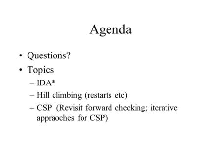 Agenda Questions? Topics IDA* Hill climbing (restarts etc)