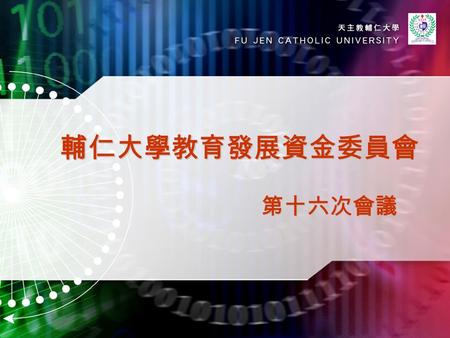 輔仁大學教育發展資金委員會 第十六次會議. 輔仁大學教育發展資金委員會 第十六次會議 會前祈禱 汪文麟校牧.