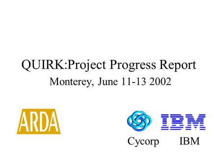 QUIRK:Project Progress Report Monterey, June 11-13 2002 Cycorp IBM.