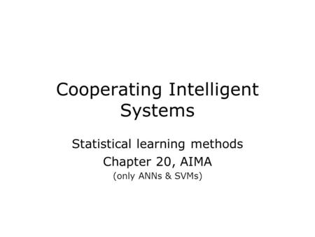 Cooperating Intelligent Systems Statistical learning methods Chapter 20, AIMA (only ANNs & SVMs)