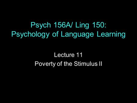 Psych 156A/ Ling 150: Psychology of Language Learning Lecture 11 Poverty of the Stimulus II.