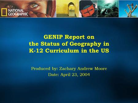 GENIP Report on the Status of Geography in K-12 Curriculum in the US Produced by: Zachary Andrew Moore Date: April 23, 2004.