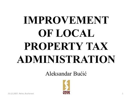 IMPROVEMENT OF LOCAL PROPERTY TAX ADMINISTRATION Aleksandar Bućić 13.12.2007. Nalas, Bucharest1.