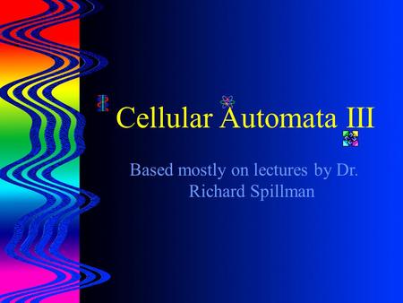 Cellular Automata III Based mostly on lectures by Dr. Richard Spillman.