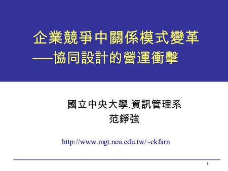 1 企業競爭中關係模式變革 ── 協同設計的營運衝擊 國立中央大學. 資訊管理系 范錚強