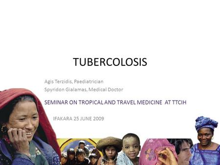 TUBERCOLOSIS Agis Terzidis, Paediatrician Spyridon Gialamas, Medical Doctor SEMINAR ON TROPICAL AND TRAVEL MEDICINE AT TTCIH IFAKARA 25 JUNE 2009.