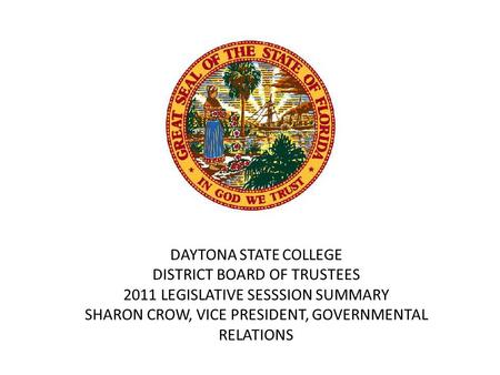 DAYTONA STATE COLLEGE DISTRICT BOARD OF TRUSTEES 2011 LEGISLATIVE SESSSION SUMMARY SHARON CROW, VICE PRESIDENT, GOVERNMENTAL RELATIONS.