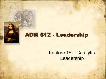 ADM 612 - Leadership Lecture 16 – Catalytic Leadership.