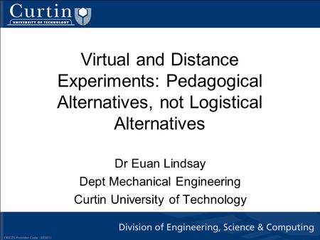 Virtual and Distance Experiments: Pedagogical Alternatives, not Logistical Alternatives Dr Euan Lindsay Dept Mechanical Engineering Curtin University of.