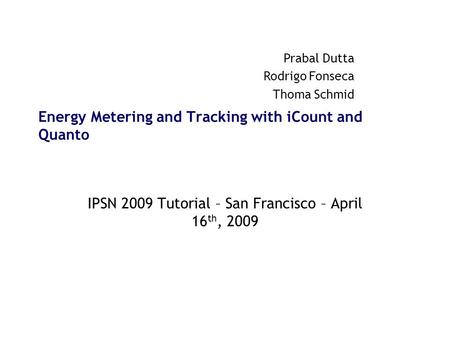 Energy Metering and Tracking with iCount and Quanto IPSN 2009 Tutorial – San Francisco – April 16 th, 2009 Prabal Dutta Rodrigo Fonseca Thoma Schmid.