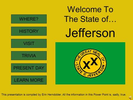 Welcome To The State of… WHERE? HISTORY VISIT TRIVIA LEARN MORE PRESENT DAY Jefferson This presentation is compiled by Erin Herndobler, All the information.