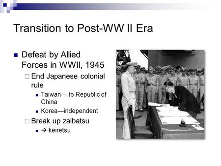 Transition to Post-WW II Era Defeat by Allied Forces in WWII, 1945  End Japanese colonial rule Taiwan— to Republic of China Korea—independent  Break.