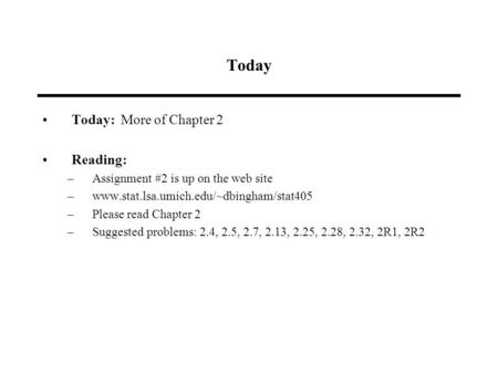 Today Today: More of Chapter 2 Reading: –Assignment #2 is up on the web site –www.stat.lsa.umich.edu/~dbingham/stat405 –Please read Chapter 2 –Suggested.