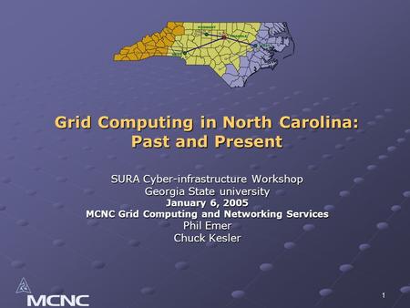 1 Grid Computing in North Carolina: Past and Present SURA Cyber-infrastructure Workshop Georgia State university January 6, 2005 MCNC Grid Computing and.