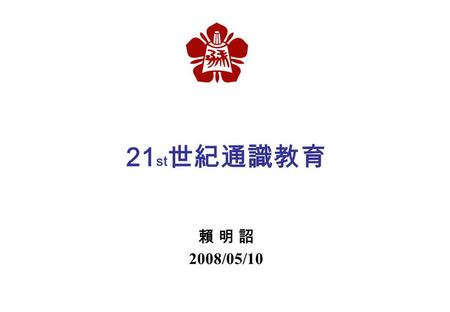 21 st 世紀通識教育 賴 明 詔 2008/05/10. 環境變化與能力需求 1. 資訊爆炸，新領域出現頻繁 2. 壽命延長，須自我學習新知 3. 變化迅速，一生時常換工作 4. 世界交流，國際間活動增加 5. 競爭激烈，探索與關懷生命 1. 人文素養與專業技能 2. 融會貫通與創意 3. 領導能力.