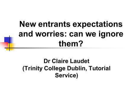 New entrants expectations and worries: can we ignore them? Dr Claire Laudet (Trinity College Dublin, Tutorial Service)