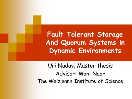 Fault Tolerant Storage And Quorum Systems in Dynamic Environments Uri Nadav, Master thesis Advisor: Moni Naor The Weizmann Institute of Science.