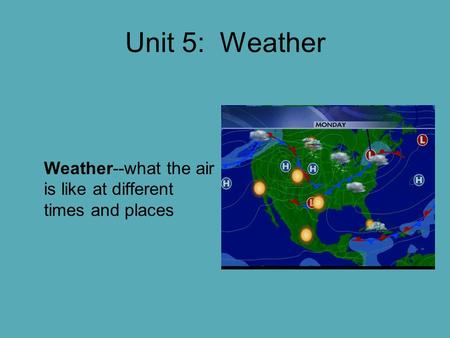 Unit 5: Weather Weather--what the air is like at different times and places.