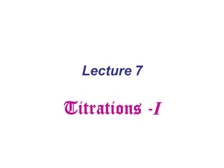 Lecture 7 Titrations - I. aA nalyte + bT itrant  cC + dD products Requirements: -One reaction with integer coefficients a and b - The reaction is fast.