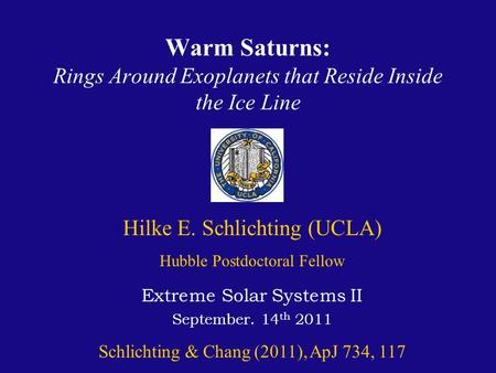 Warm Saturns: Rings Around Exoplanets that Reside Inside the Ice Line Extreme Solar Systems II September. 14 th 2011 Schlichting & Chang (2011), ApJ 734,