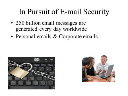 In Pursuit of E-mail Security 250 billion email messages are generated every day worldwide Personal emails & Corporate emails.