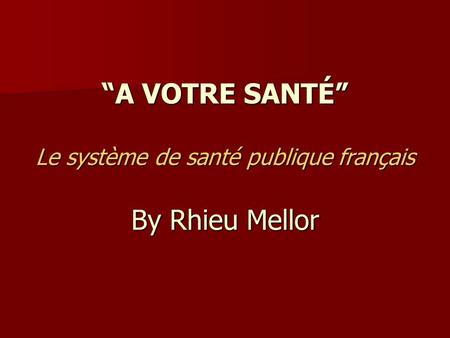 “A VOTRE SANTÉ” Le système de santé publique français By Rhieu Mellor.