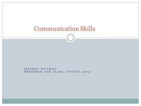 JEFFREY PITTMAN PREPARED FOR CLASS, AUGUST 2009 Communication Skills.