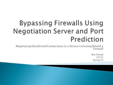 Negotiating Unsolicited Connections to a Service Listening Behind a Firewall Ben Stroud CS525 Spring 10.