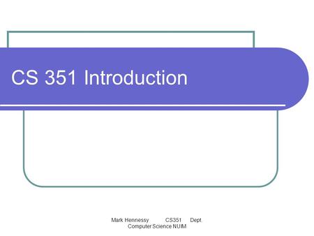 Mark Hennessy CS351 Dept. Computer Science NUIM CS 351 Introduction.