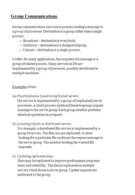 Group Communications Group communication: one source process sending a message to a group of processes: Destination is a group rather than a single process.