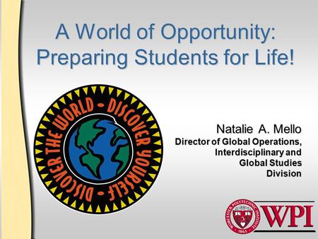 A World of Opportunity: Preparing Students for Life! Natalie A. Mello Director of Global Operations, Interdisciplinary and Global Studies Division.