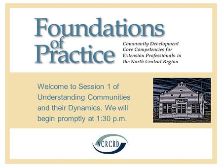 Community Development Core Competencies for Extension Professionals in the North Central Region Welcome to Session 1 of Understanding Communities and their.