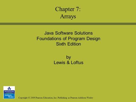 Copyright © 2009 Pearson Education, Inc. Publishing as Pearson Addison-Wesley Java Software Solutions Foundations of Program Design Sixth Edition by Lewis.