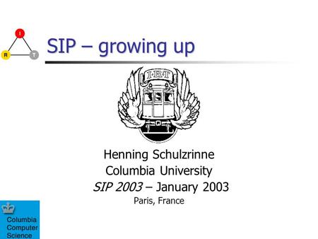 SIP – growing up Henning Schulzrinne Columbia University SIP 2003 – January 2003 Paris, France.