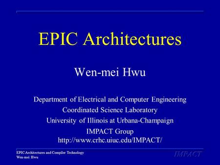 EPIC Architectures and Compiler Technology Wen-mei Hwu EPIC Architectures Wen-mei Hwu Department of Electrical and Computer Engineering Coordinated Science.