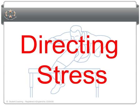 © Student Coaching - Registered in England No. 5305438 Directing Stress.