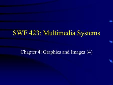 SWE 423: Multimedia Systems Chapter 4: Graphics and Images (4)